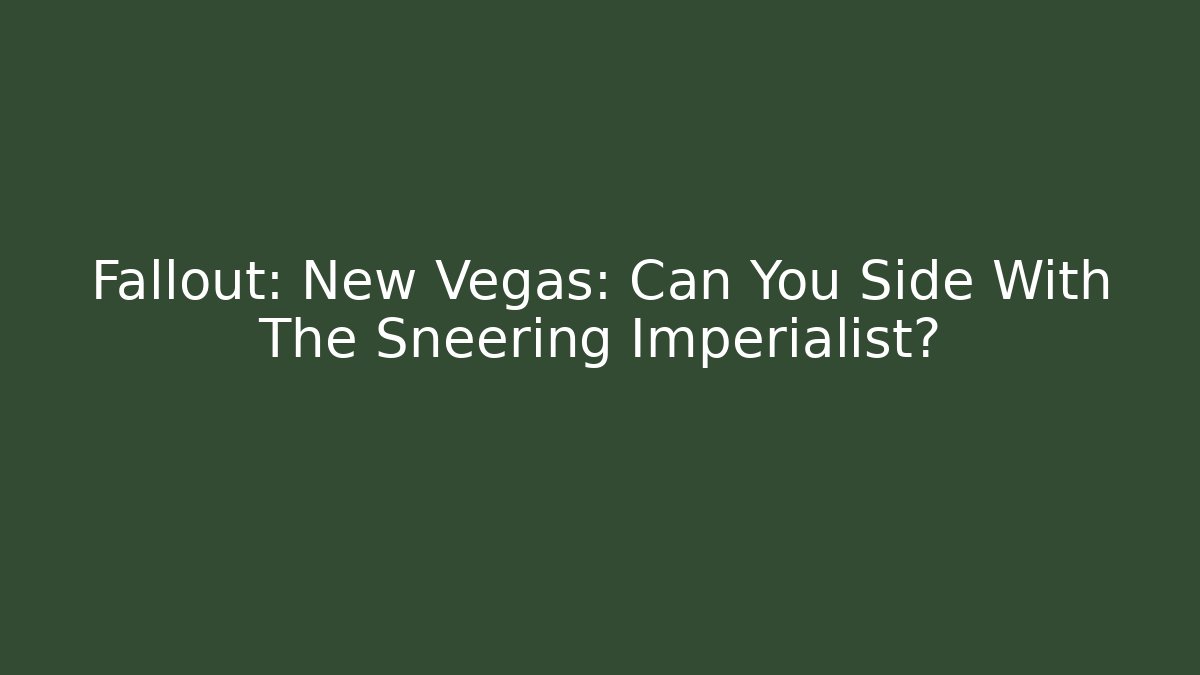 Fallout: New Vegas: Can You Side With The Sneering Imperialist?