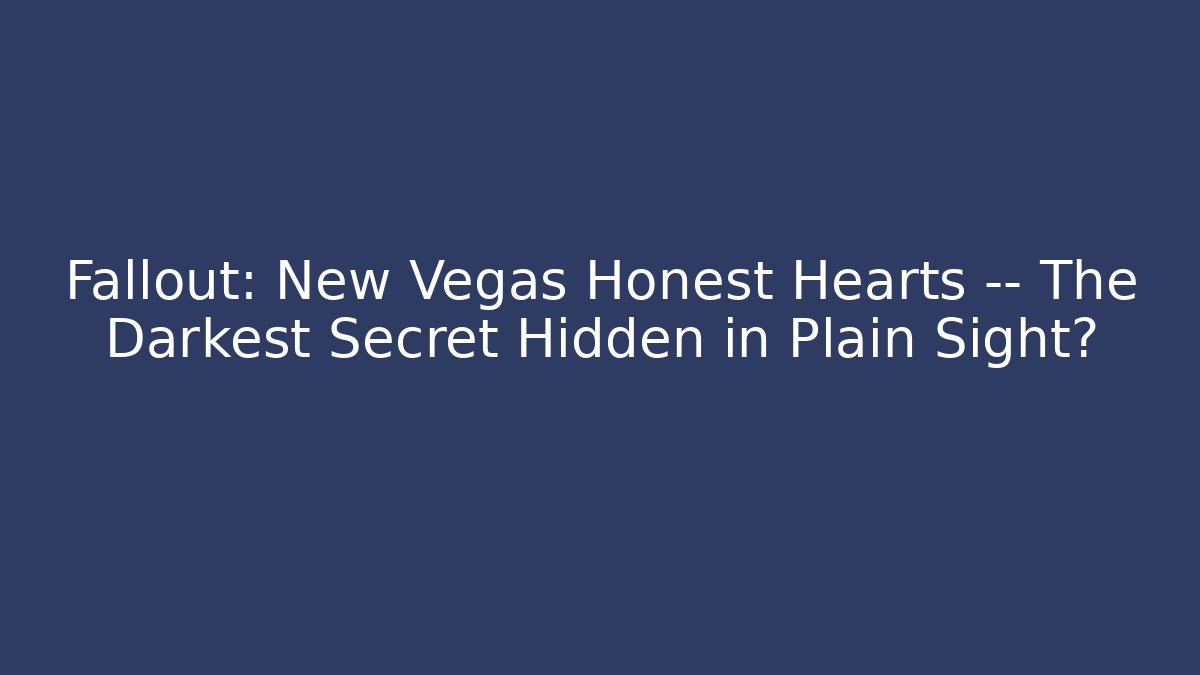 Fallout: New Vegas Honest Hearts — The Darkest Secret Hidden in Plain Sight?