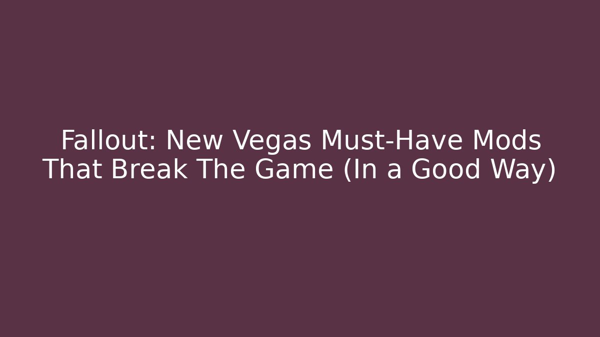 Fallout: New Vegas Must-Have Mods That Break The Game (In a Good Way)