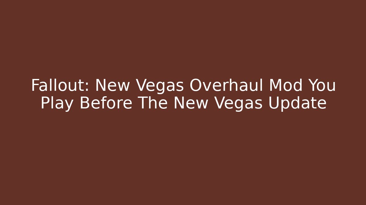 Fallout: New Vegas Overhaul Mod You Play Before The New Vegas Update