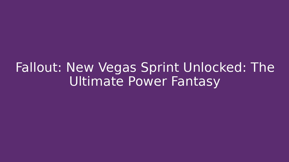 Fallout: New Vegas Sprint Unlocked: The Ultimate Power Fantasy