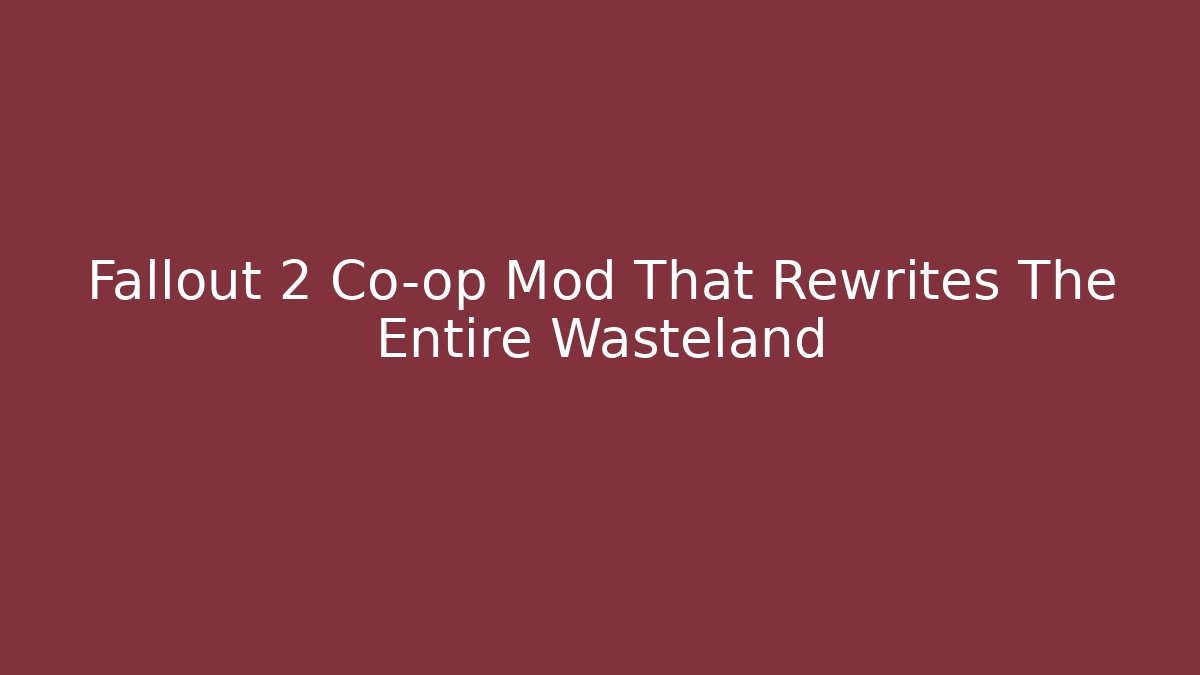 Fallout 2 Co-op Mod That Rewrites The Entire Wasteland