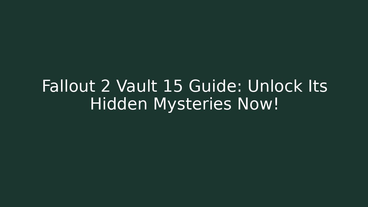 Fallout 2 Vault 15 Guide: Unlock Its Hidden Mysteries Now!