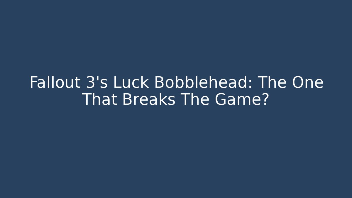 Fallout 3's Luck Bobblehead: The One That Breaks The Game?