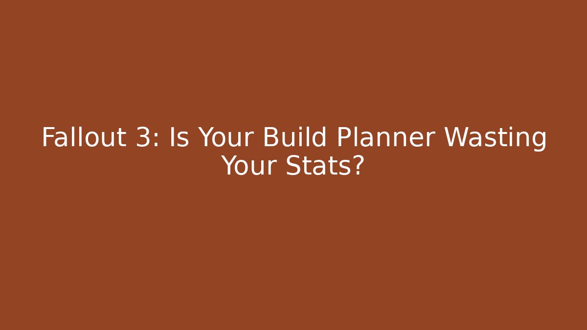 Fallout 3: Is Your Build Planner Wasting Your Stats?