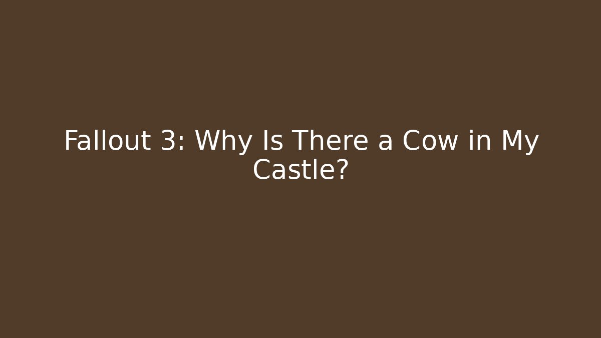 Fallout 3: Why Is There a Cow in My Castle?