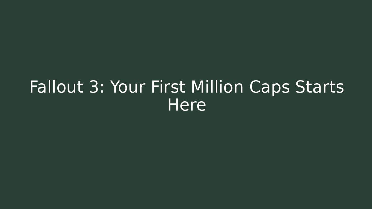 Fallout 3: Your First Million Caps Starts Here