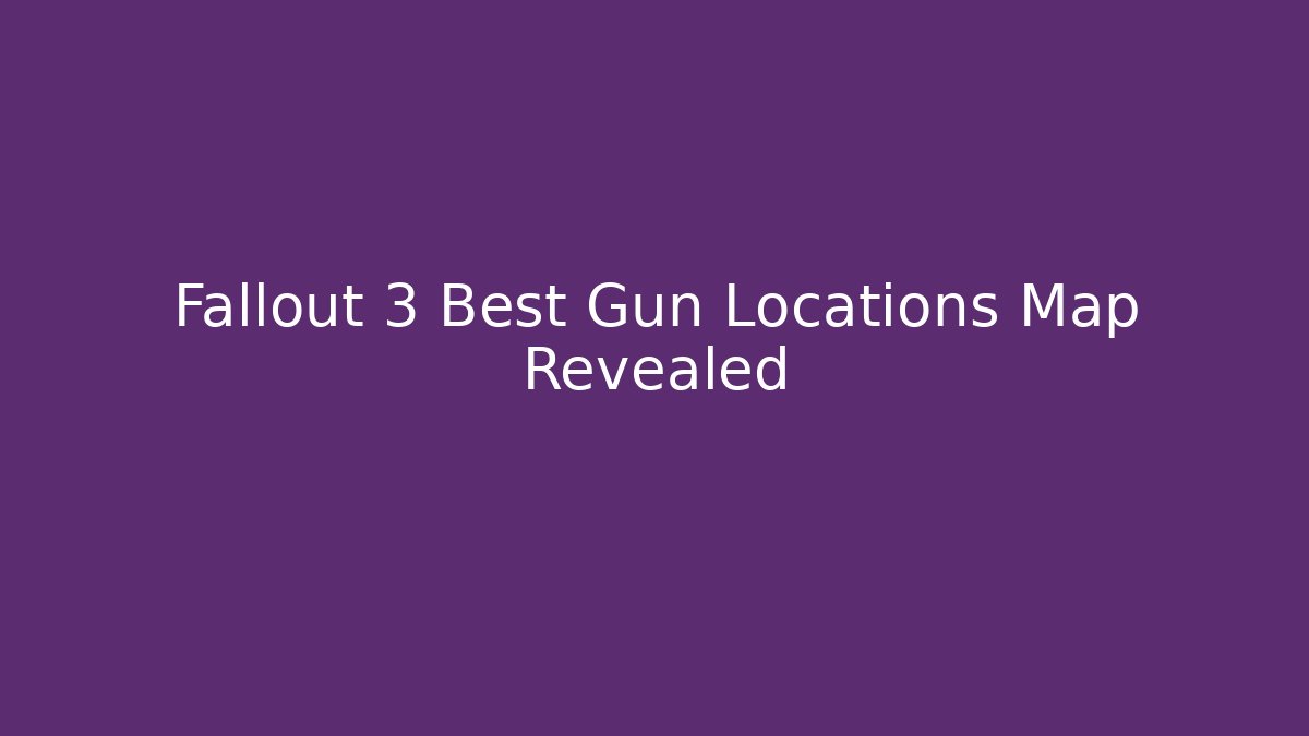 Fallout 3 Best Gun Locations Map Revealed
