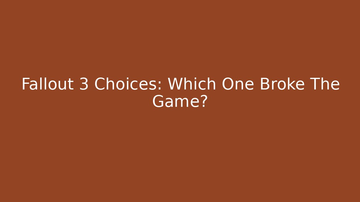 Fallout 3 Choices: Which One Broke The Game?