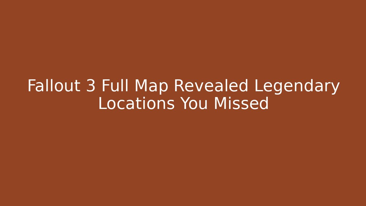 Fallout 3 Full Map Revealed Legendary Locations You Missed