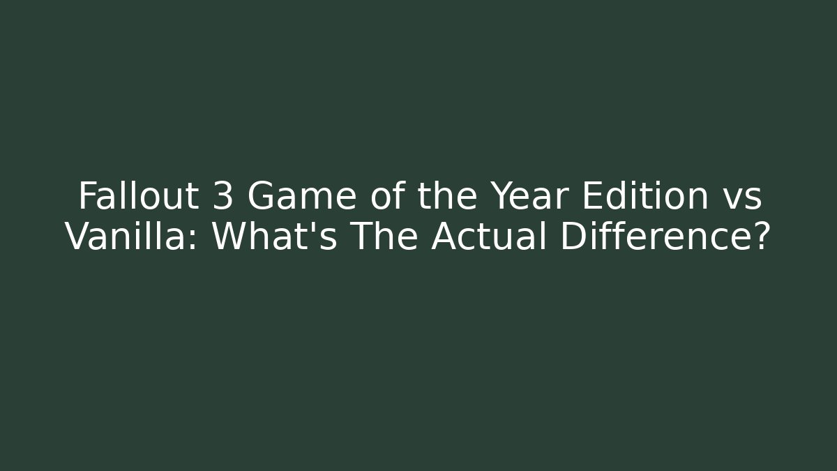 Fallout 3 Game of the Year Edition vs Vanilla: What's The Actual Difference?