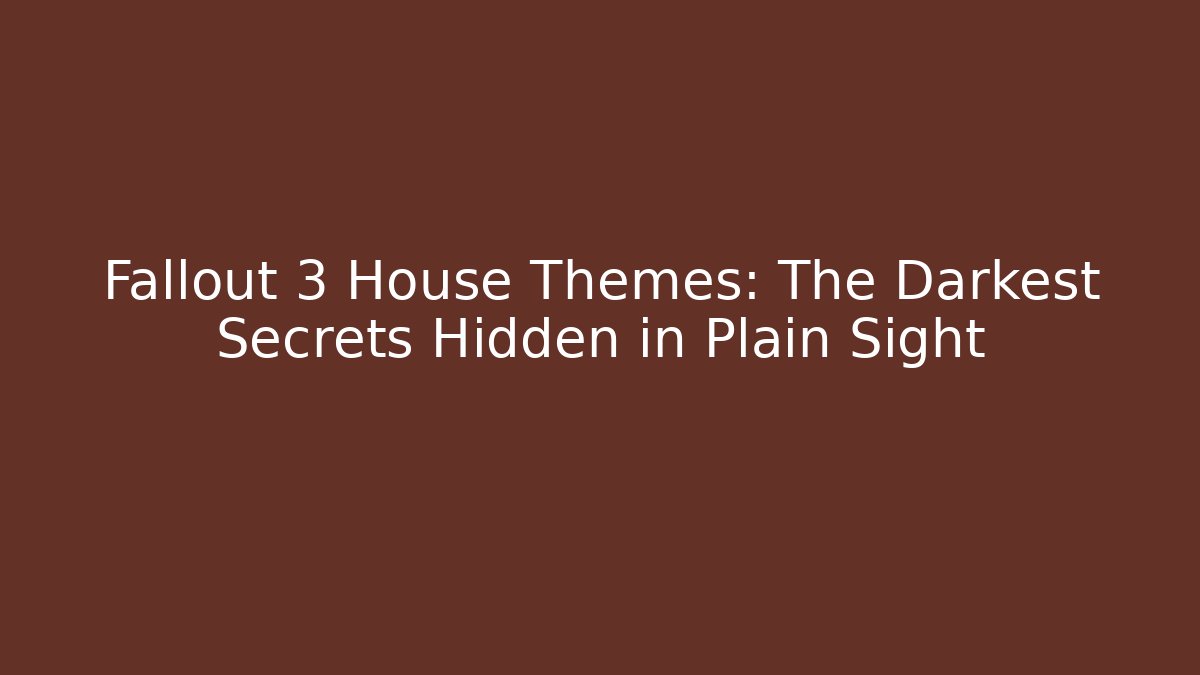 Fallout 3 House Themes: The Darkest Secrets Hidden in Plain Sight