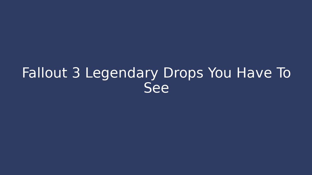 Fallout 3 Legendary Drops You Have To See