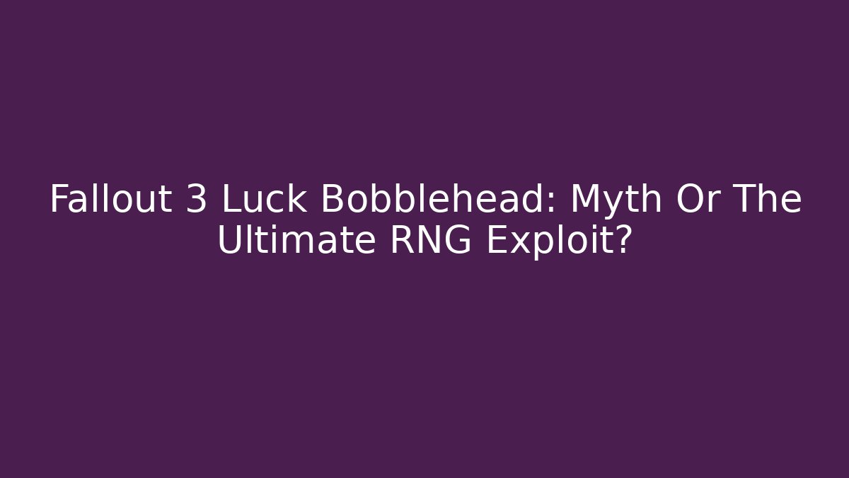 Fallout 3 Luck Bobblehead: Myth Or The Ultimate RNG Exploit?