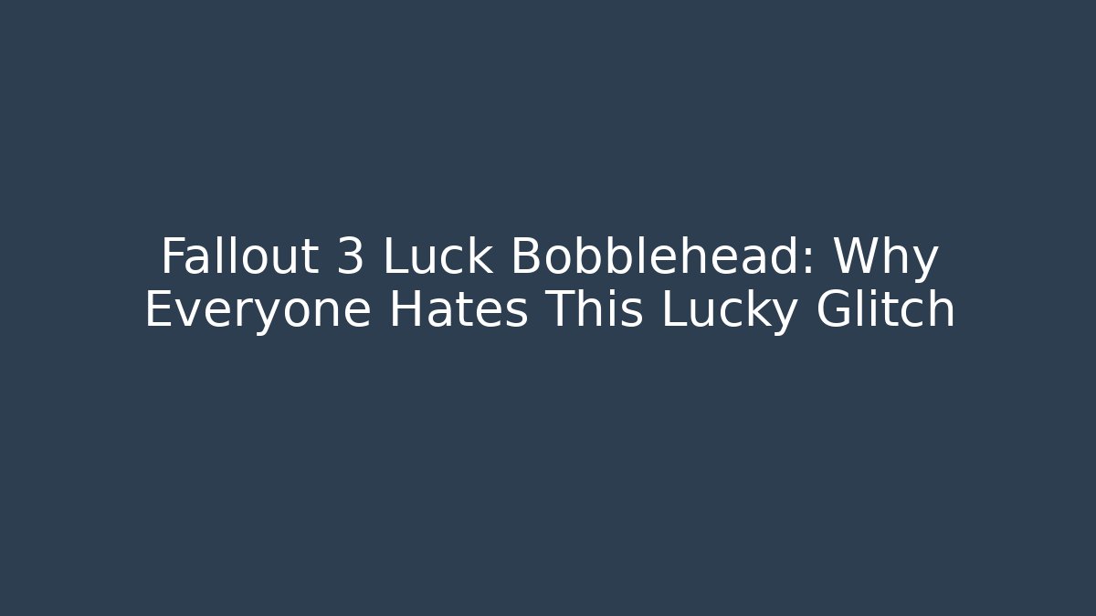 Fallout 3 Luck Bobblehead: Why Everyone Hates This Lucky Glitch