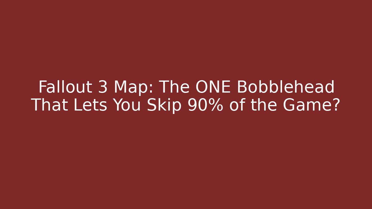 Fallout 3 Map: The ONE Bobblehead That Lets You Skip 90% of the Game?