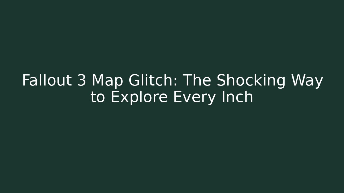 Fallout 3 Map Glitch: The Shocking Way to Explore Every Inch - Create More Assets
