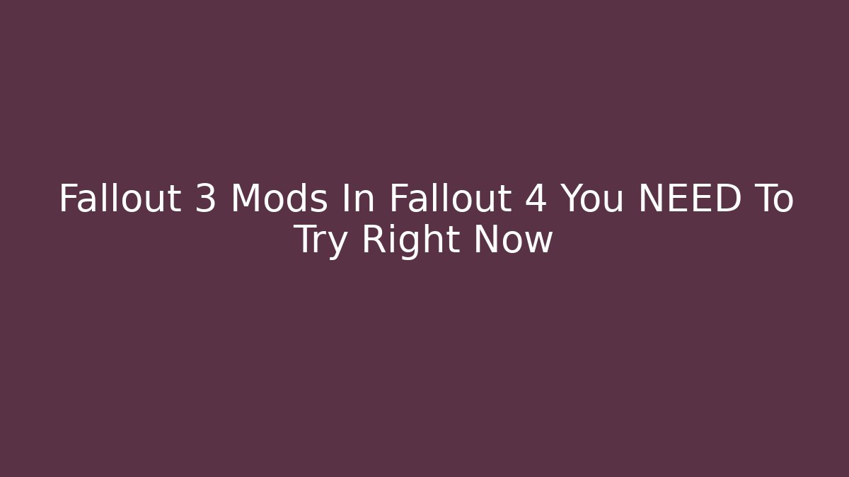 Fallout 3 Mods In Fallout 4 You NEED To Try Right Now