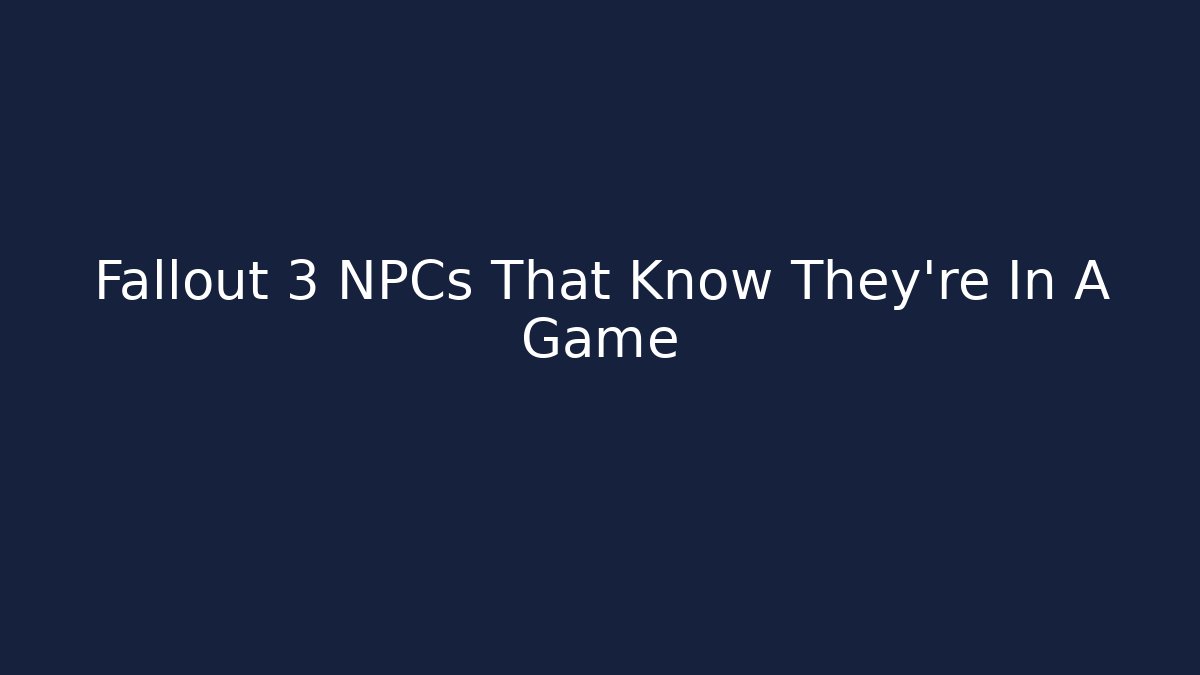 Fallout 3 NPCs That Know They're In A Game
