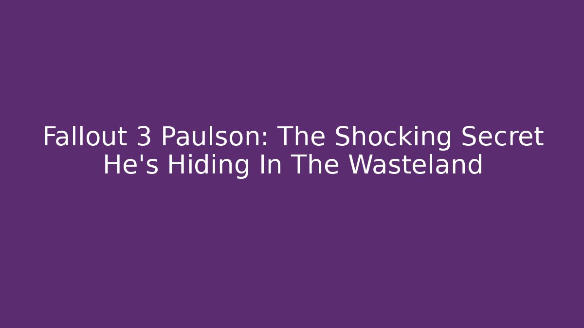 Fallout 3 Paulson: The Shocking Secret He's Hiding In The Wasteland