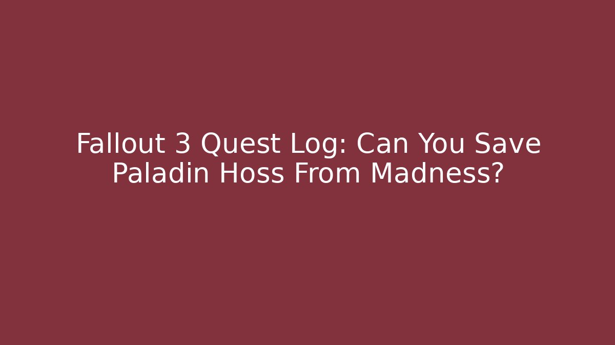 Fallout 3 Quest Log: Can You Save Paladin Hoss From Madness?