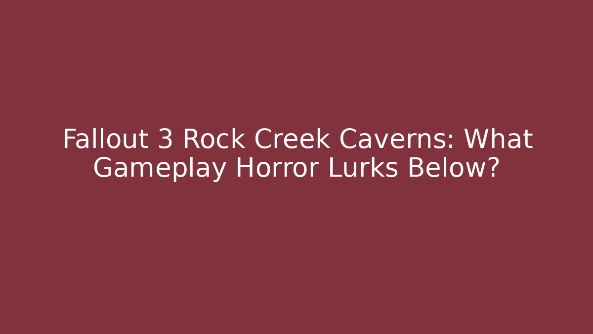 Fallout 3 Rock Creek Caverns: What Gameplay Horror Lurks Below?