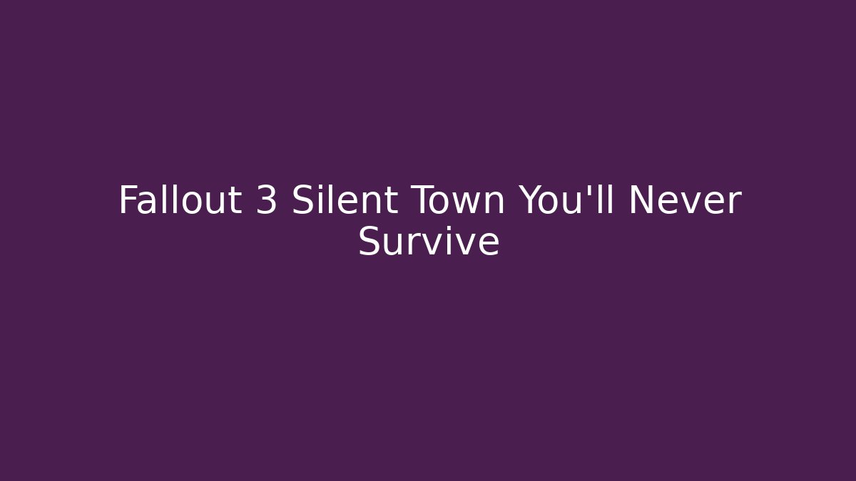 Fallout 3 Silent Town You'll Never Survive