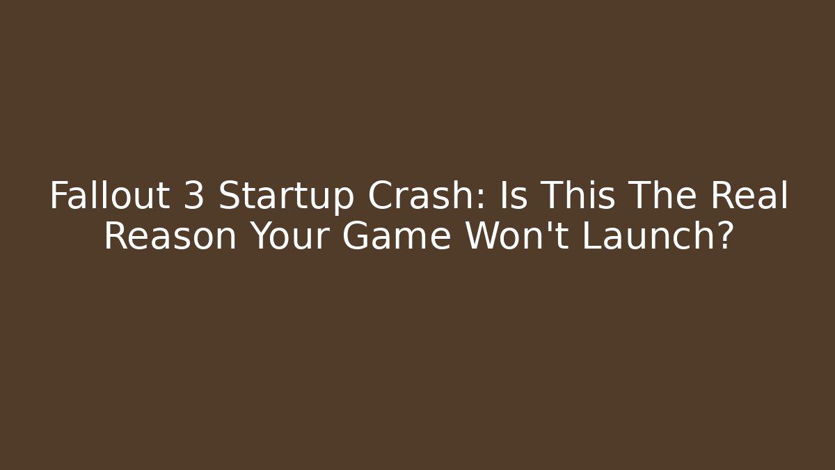 Fallout 3 Startup Crash: Is This The Real Reason Your Game Won’t Launch?