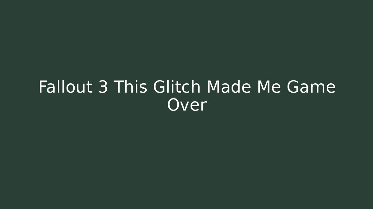 Fallout 3 This Glitch Made Me Game Over