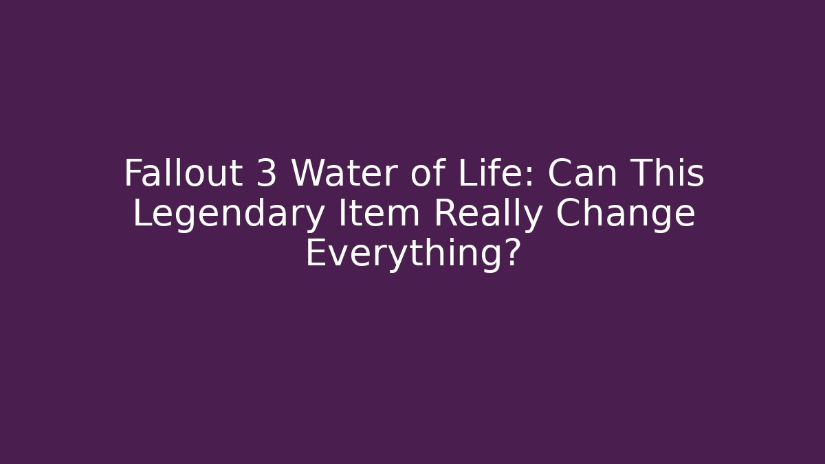 Fallout 3 Water of Life: Can This Legendary Item Really Change Everything?
