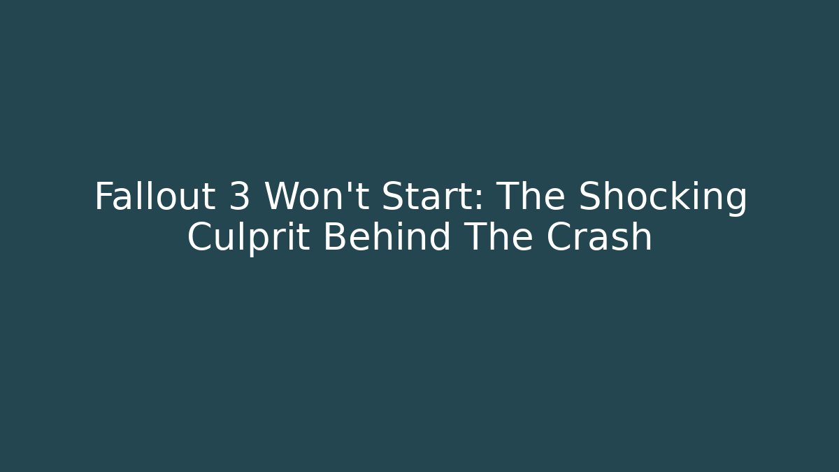 Fallout 3 Won't Start: The Shocking Culprit Behind The Crash
