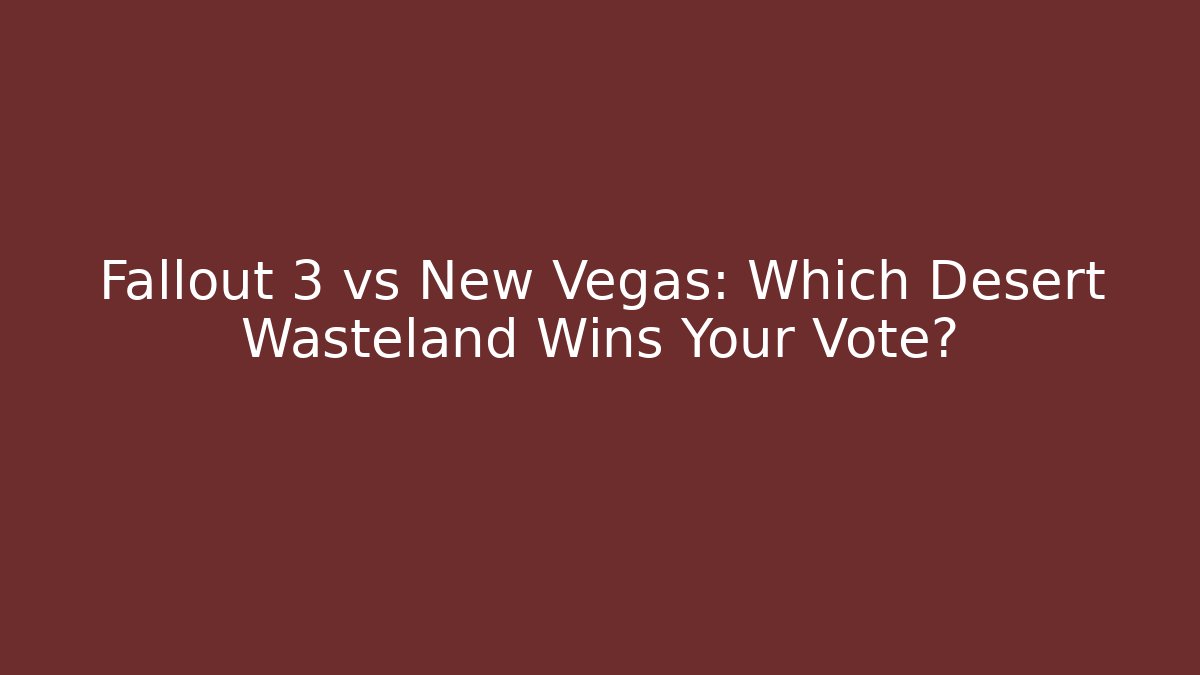 Fallout 3 vs New Vegas: Which Desert Wasteland Wins Your Vote?