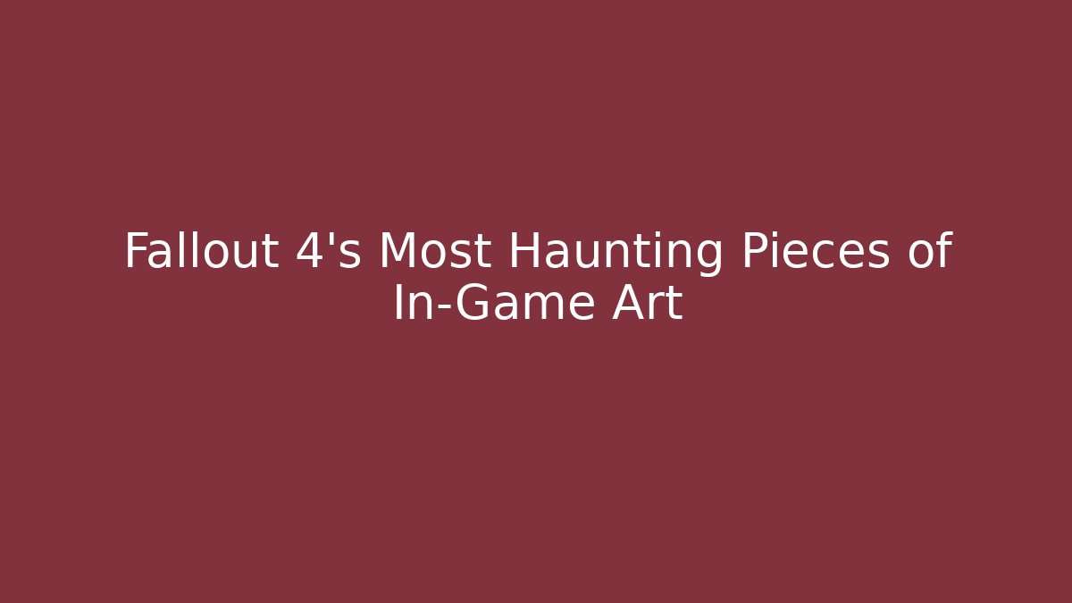 Fallout 4's Most Haunting Pieces of In-Game Art