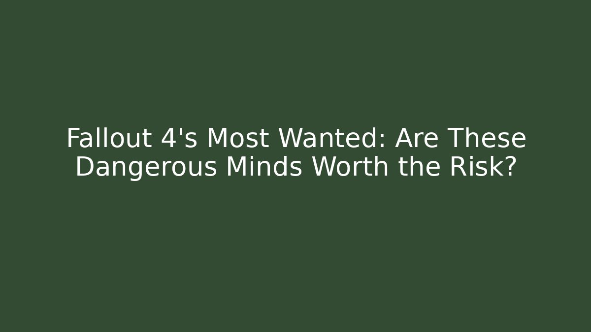 Fallout 4's Most Wanted: Are These Dangerous Minds Worth the Risk?