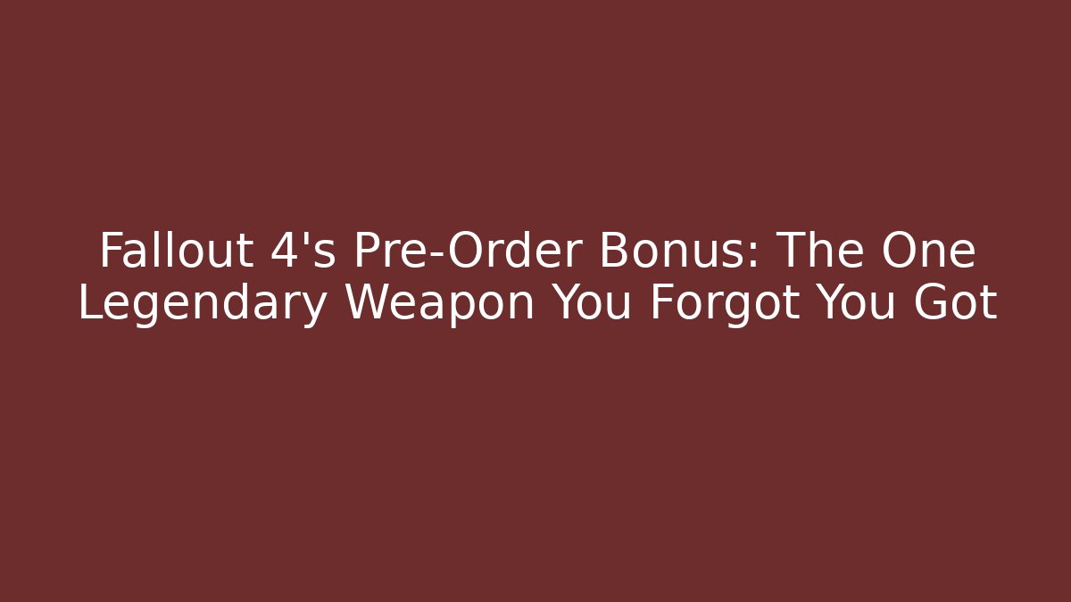 Fallout 4's Pre-Order Bonus: The One Legendary Weapon You Forgot You Got