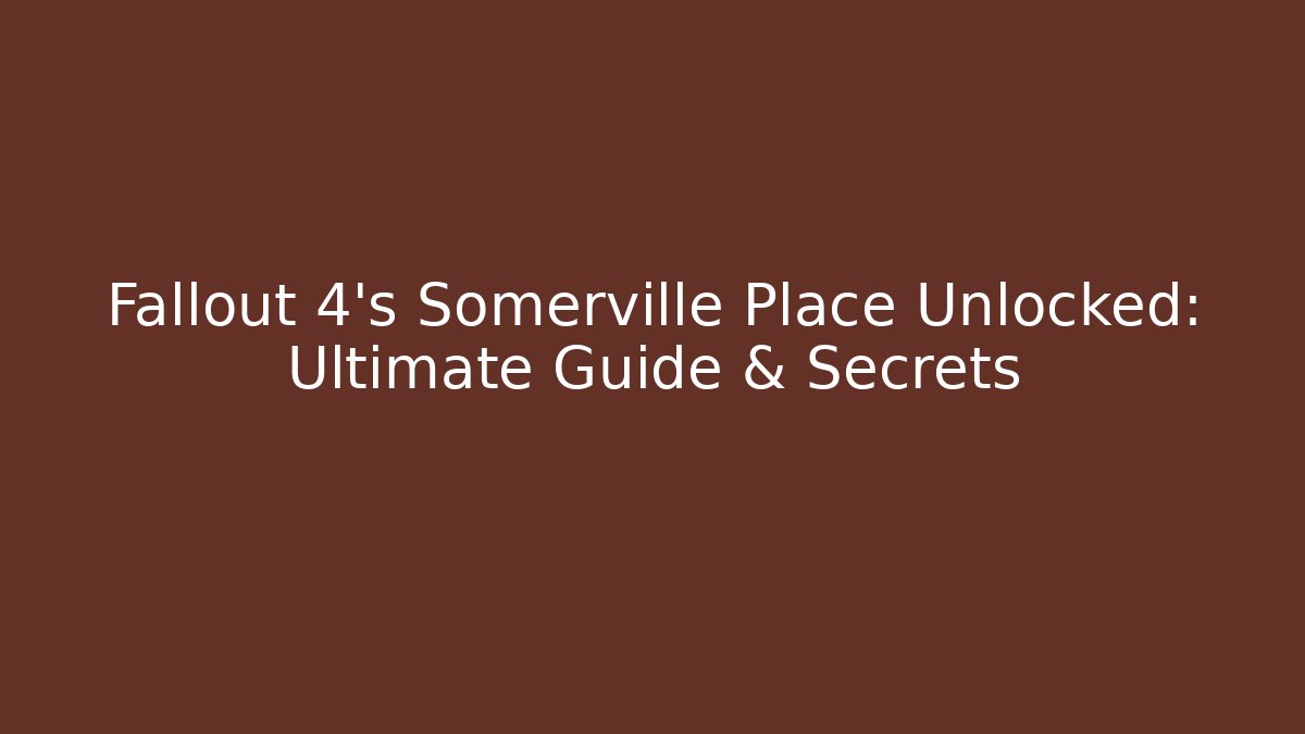 Fallout 4's Somerville Place Unlocked: Ultimate Guide & Secrets