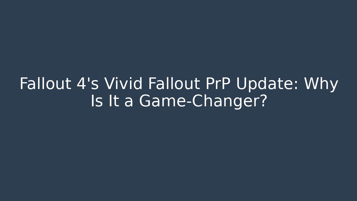 Fallout 4's Vivid Fallout PrP Update: Why Is It a Game-Changer?