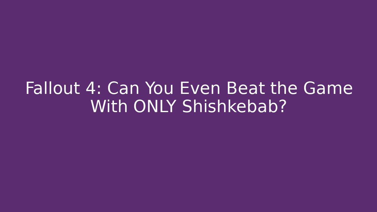 Fallout 4: Can You Even Beat the Game With ONLY Shishkebab?