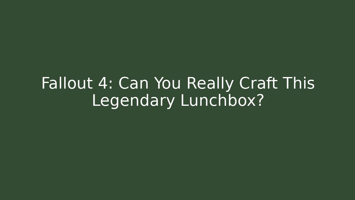 Fallout 4: Can You Really Craft This Legendary Lunchbox?