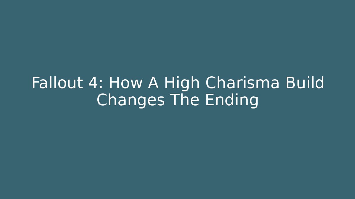 Fallout 4: How A High Charisma Build Changes The Ending