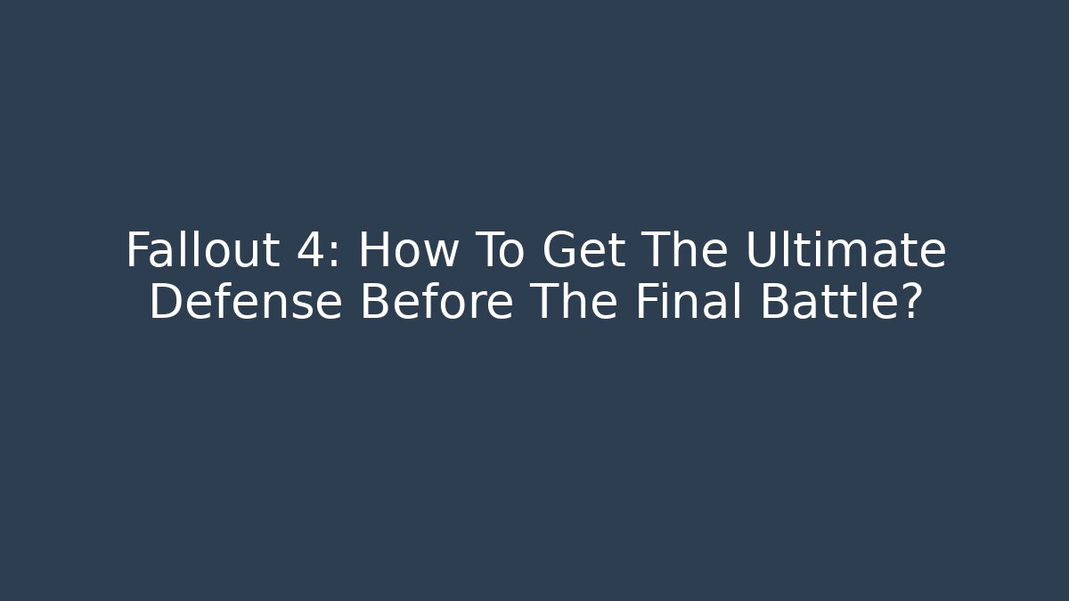 Fallout 4: How To Get The Ultimate Defense Before The Final Battle?