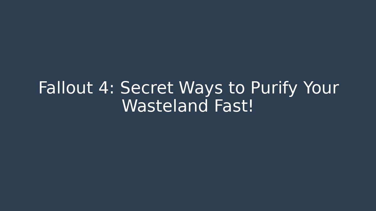 Fallout 4: Secret Ways to Purify Your Wasteland Fast!