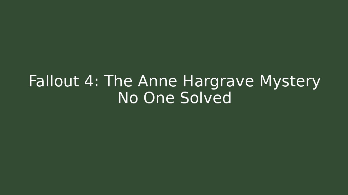 Fallout 4: The Anne Hargrave Mystery No One Solved