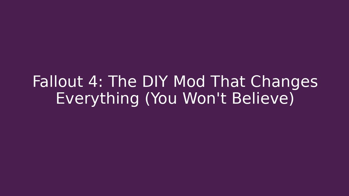 Fallout 4: The DIY Mod That Changes Everything (You Won't Believe)