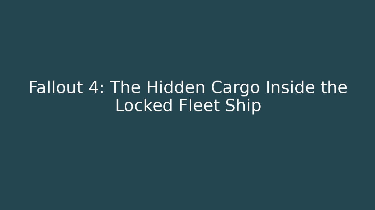 Fallout 4: The Hidden Cargo Inside the Locked Fleet Ship