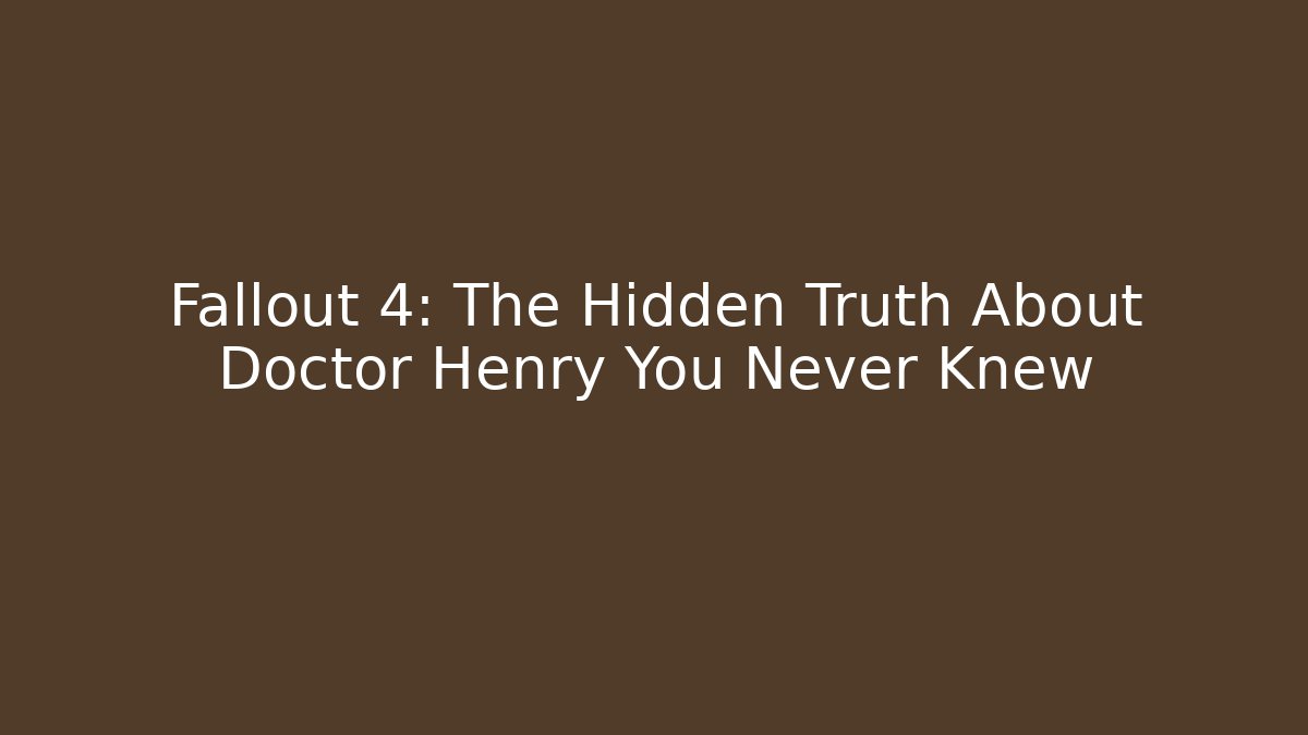 Fallout 4: The Hidden Truth About Doctor Henry You Never Knew