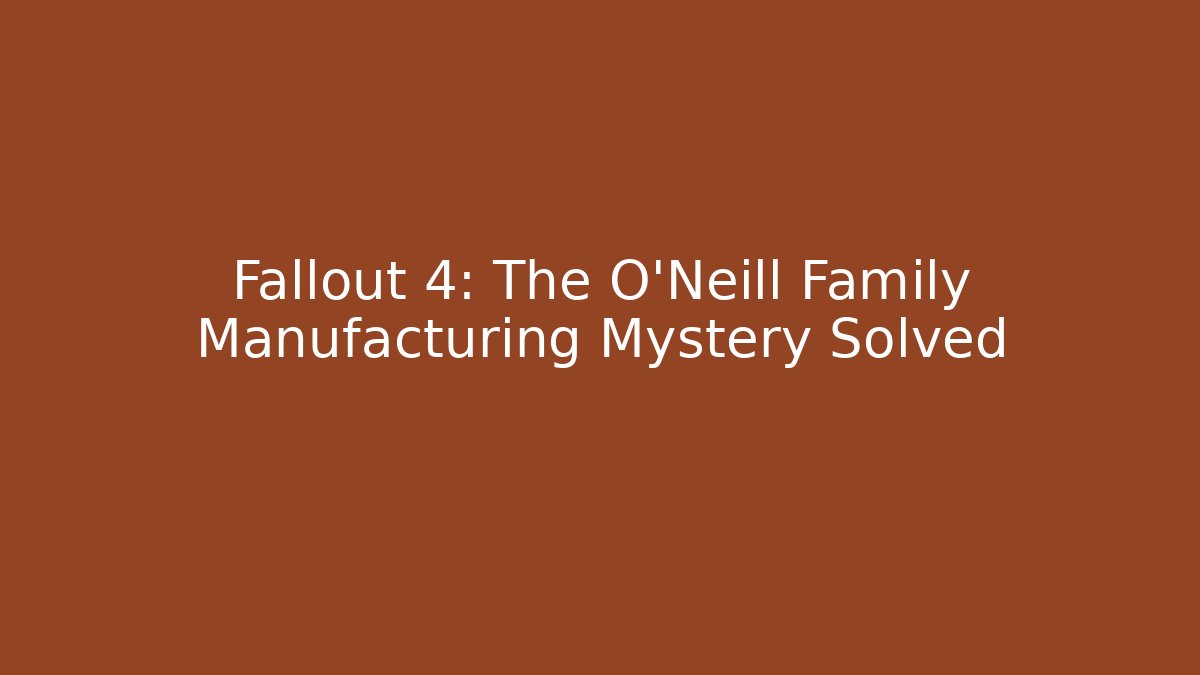 Fallout 4: The O'Neill Family Manufacturing Mystery Solved