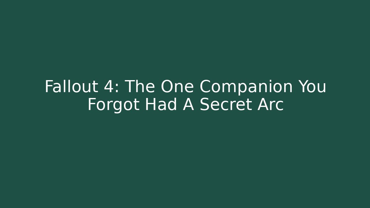 Fallout 4: The One Companion You Forgot Had A Secret Arc