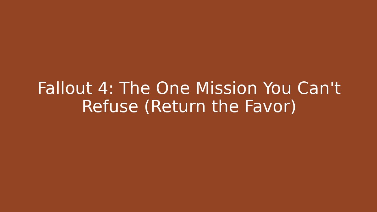 Fallout 4: The One Mission You Can't Refuse (Return the Favor)