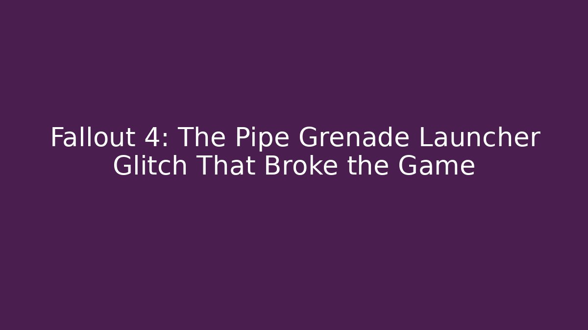 Fallout 4: The Pipe Grenade Launcher Glitch That Broke the Game